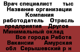 Врач-специалист. 16 тыс › Название организации ­ Компания-работодатель › Отрасль предприятия ­ Другое › Минимальный оклад ­ 16 000 - Все города Работа » Вакансии   . Амурская обл.,Серышевский р-н